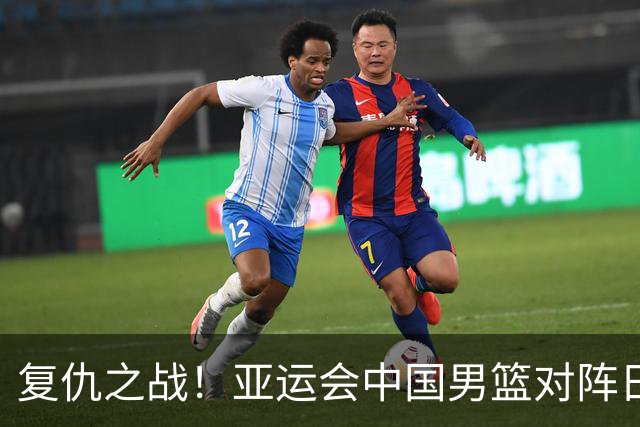 复仇之战！亚运会中国男篮对阵日本，4大底牌在手，赢球基本稳了